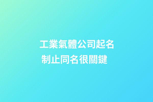 工業氣體公司起名 制止同名很關鍵-第1張-公司起名-玄機派